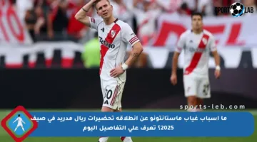 ما أسباب غياب ماستانتونو عن انطلاقة تحضيرات ريال مدريد في صيف 2025؟ تعرف على التفاصيل اليوم